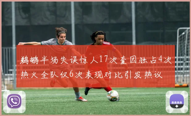 鹈鹕半场失误惊人17次奎因独占4次热火全队仅6次表现对比引发热议