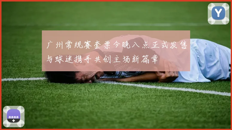 广州常规赛套票今晚八点正式发售与球迷携手共创主场新篇章