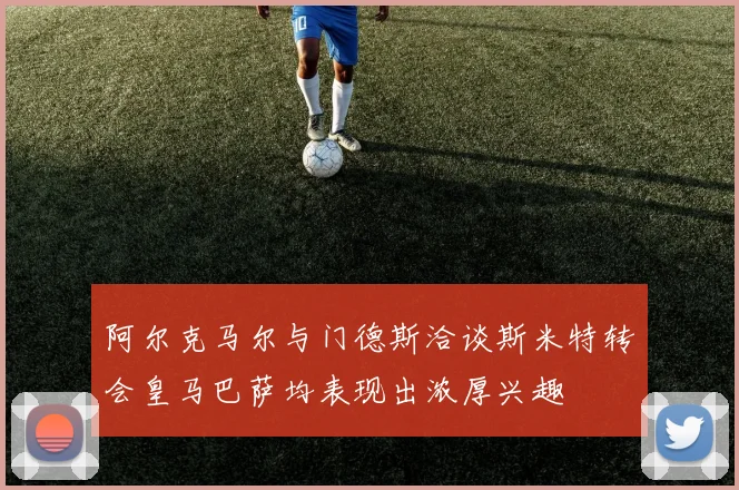 阿尔克马尔与门德斯洽谈斯米特转会皇马巴萨均表现出浓厚兴趣