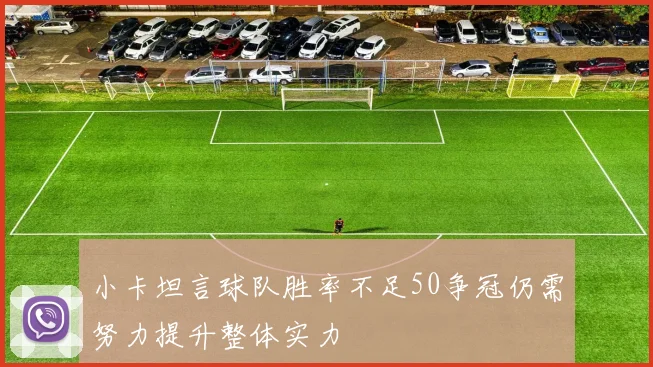 小卡坦言球队胜率不足50争冠仍需努力提升整体实力