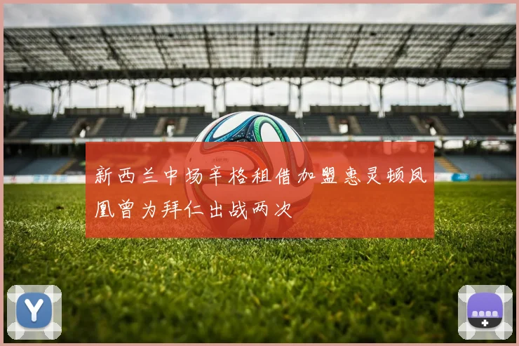 新西兰中场辛格租借加盟惠灵顿凤凰曾为拜仁出战两次