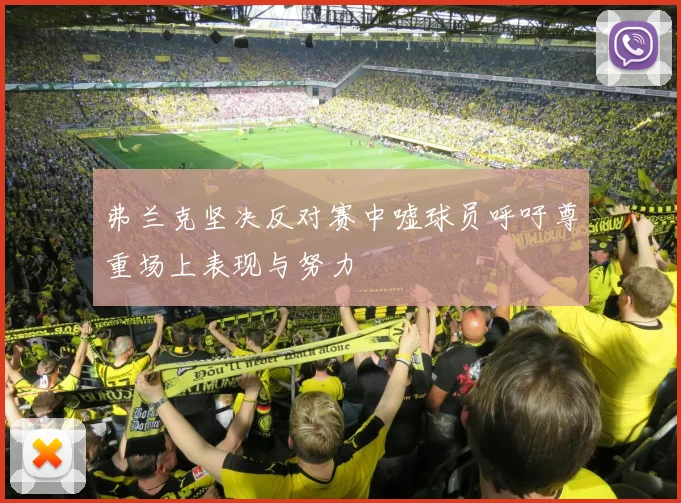 弗兰克坚决反对赛中嘘球员呼吁尊重场上表现与努力