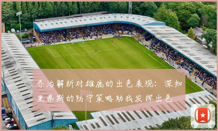 乔治解析对雄鹿的出色表现：深知里弗斯的防守策略助我发挥出色