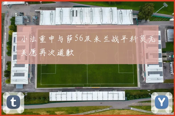 小法重申与萨56及米兰战平科莫无关愿再次道歉