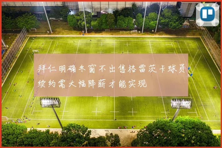 拜仁明确冬窗不出售格雷茨卡球员续约需大幅降薪才能实现